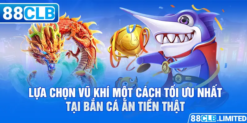 Lựa chọn vũ khí một cách tối ưu nhất tại bắn cá ăn tiền thật